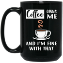 Coffee Lovers Mug Coffee Owns Me And I'm Fine With That Coffee Lover 11oz - 15oz Black Mug CustomCat