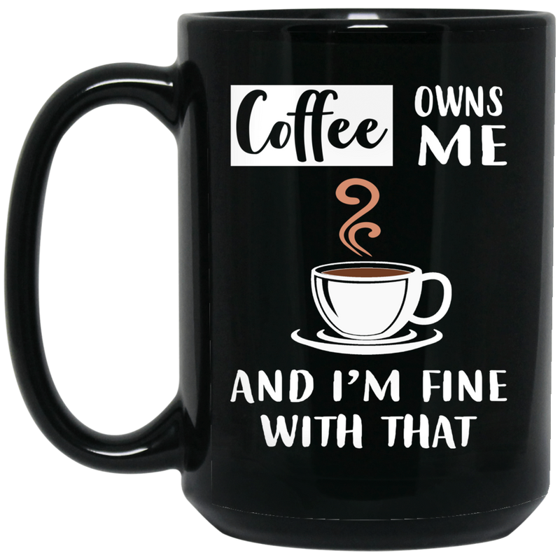 Coffee Lovers Mug Coffee Owns Me And I'm Fine With That Coffee Lover 11oz - 15oz Black Mug CustomCat