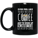 Coffee Lovers Mug Ever Feel Like You Need Two Cups Of Coffee Just To Work Up The Energy To Go Get A Cup Of Coffee 11oz - 15oz Black Mug CustomCat