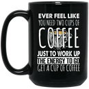 Coffee Lovers Mug Ever Feel Like You Need Two Cups Of Coffee Just To Work Up The Energy To Go Get A Cup Of Coffee 11oz - 15oz Black Mug CustomCat