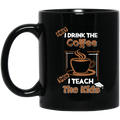 Coffee Lovers Mug First I Drink The Coffee Then I Teach The Kids Funny Coffee 11oz - 15oz Black Mug CustomCat