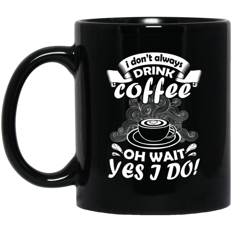 Coffee Lovers Mug I Don't Always Drink Coffee Oh Wait Yes I Do 11oz - 15oz Black Mug CustomCat