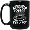 Coffee Lovers Mug I Don't Always Drink Coffee Oh Wait Yes I Do 11oz - 15oz Black Mug CustomCat