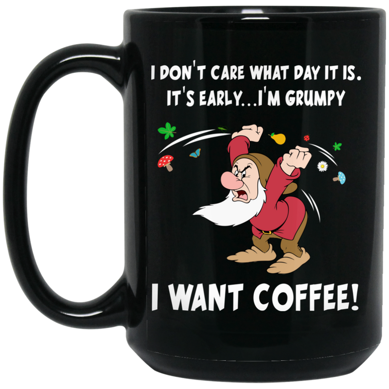 Coffee Lovers Mug I Don't Care What Day It Is It Early I'm Grumpy I Want Coffee 11oz - 15oz Black Mug CustomCat