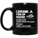 Coffee Lovers Mug I Drink A Ton Of Water Filtered Water Filtered Through Coffee Grinds Coffee I Drink A Lot Of Coffee 11oz - 15oz Black Mug CustomCat