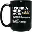 Coffee Lovers Mug I Drink A Ton Of Water Filtered Water Filtered Through Coffee Grinds Coffee I Drink A Lot Of Coffee 11oz - 15oz Black Mug CustomCat