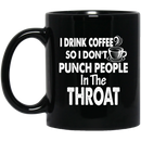 Coffee Lovers Mug I Drink Coffee So I Don't Punch People In The Throat Funny 11oz - 15oz Black Mug CustomCat