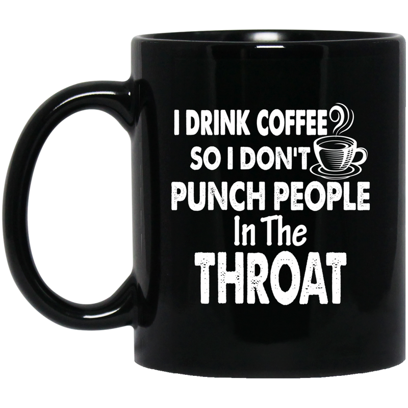 Coffee Lovers Mug I Drink Coffee So I Don't Punch People In The Throat Funny 11oz - 15oz Black Mug CustomCat