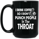 Coffee Lovers Mug I Drink Coffee So I Don't Punch People In The Throat Funny 11oz - 15oz Black Mug CustomCat