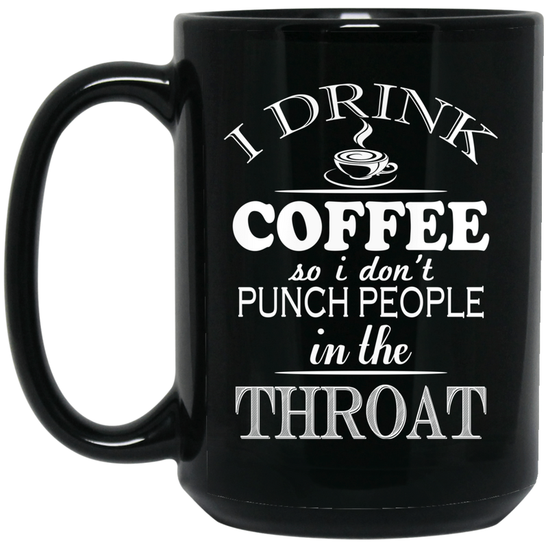 Coffee Lovers Mug I Drink Coffee So I Don't Punch People In The Throat Funny Coffee Lover 11oz - 15oz Black Mug CustomCat