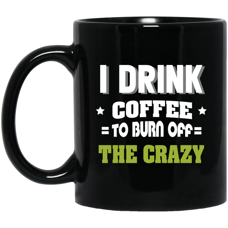 Coffee Lovers Mug I Drink Coffee To Burn Off The Crazy Funny Coffee Lover Beautiful 11oz - 15oz Black Mug CustomCat