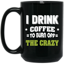 Coffee Lovers Mug I Drink Coffee To Burn Off The Crazy Funny Coffee Lover Beautiful 11oz - 15oz Black Mug CustomCat