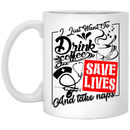 Coffee Lovers Mug I Just Want To Drink Coffee Save Lives And Take Naps 11oz - 15oz White Mug CustomCat