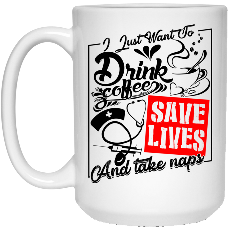 Coffee Lovers Mug I Just Want To Drink Coffee Save Lives And Take Naps 11oz - 15oz White Mug CustomCat