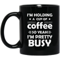 Coffee Lovers Mug I'm Holding A Cup Of Coffee So Yeah I'm Pretty Busy Funny Coffee 11oz - 15oz Black Mug CustomCat