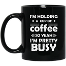Coffee Lovers Mug I'm Holding A Cup Of Coffee So Yeah I'm Pretty Busy Funny Coffee 11oz - 15oz Black Mug CustomCat