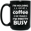 Coffee Lovers Mug I'm Holding A Cup Of Coffee So Yeah I'm Pretty Busy Funny Coffee 11oz - 15oz Black Mug CustomCat