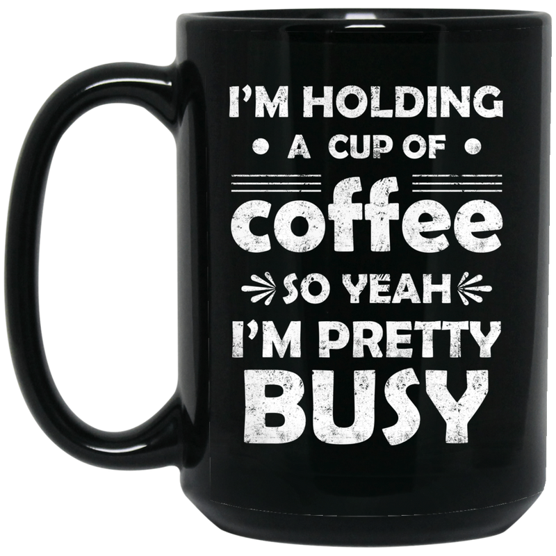 Coffee Lovers Mug I'm Holding A Cup Of Coffee So Yeah I'm Pretty Busy Funny Coffee 11oz - 15oz Black Mug CustomCat
