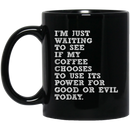 Coffee Lovers Mug I'm Just Waiting To See If My Coffee Chooses To Use Its Power For Good Or Evil Today Coffee 11oz - 15oz Black Mug CustomCat