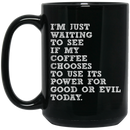 Coffee Lovers Mug I'm Just Waiting To See If My Coffee Chooses To Use Its Power For Good Or Evil Today Coffee 11oz - 15oz Black Mug CustomCat