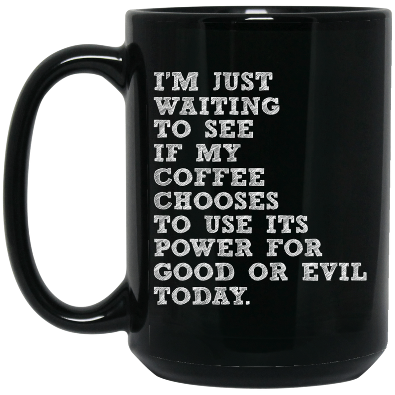 Coffee Lovers Mug I'm Just Waiting To See If My Coffee Chooses To Use Its Power For Good Or Evil Today Coffee 11oz - 15oz Black Mug CustomCat