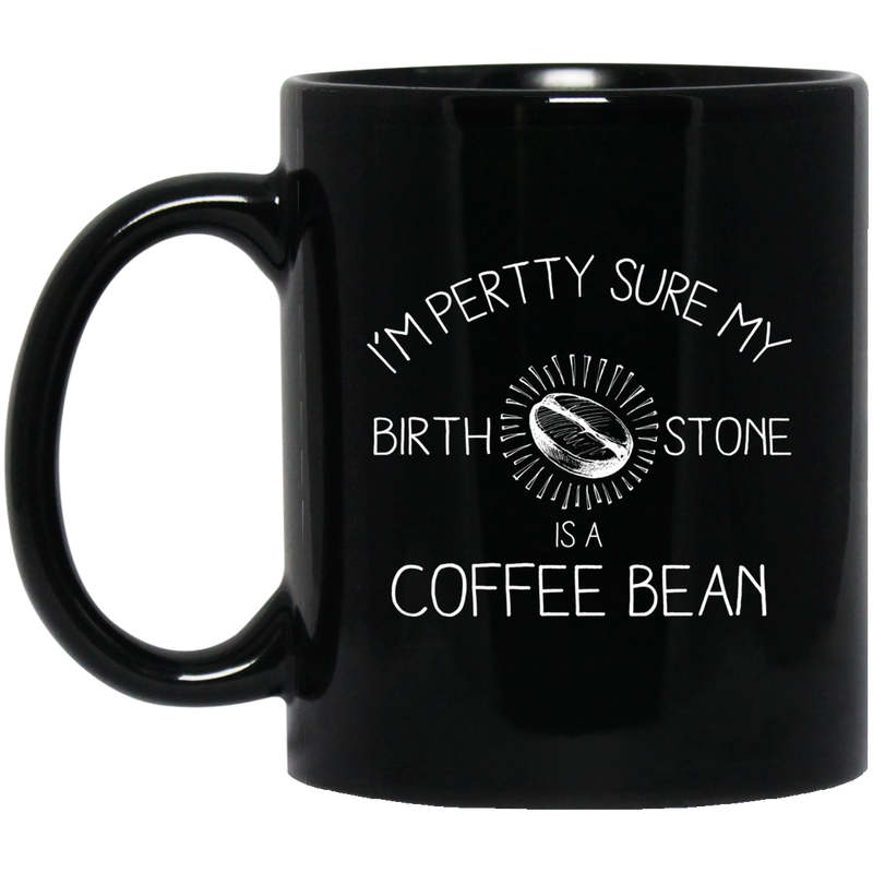 Coffee Lovers Mug I'm Pertty Sure My Birth Stone Is A Coffee Bean 11oz - 15oz Black Mug CustomCat