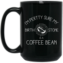 Coffee Lovers Mug I'm Pertty Sure My Birth Stone Is A Coffee Bean 11oz - 15oz Black Mug CustomCat