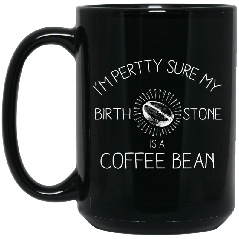 Coffee Lovers Mug I'm Pertty Sure My Birth Stone Is A Coffee Bean 11oz - 15oz Black Mug CustomCat