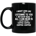 Coffee Lovers Mug I Might Look Like I'm Listening To You But In My Head All I Can Hear Is Coffee 11oz - 15oz Black Mug CustomCat