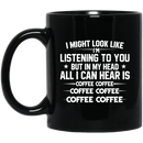 Coffee Lovers Mug I Might Look Like I'm Listening To You But In My Head All I Can Hear Is Coffee 11oz - 15oz Black Mug CustomCat
