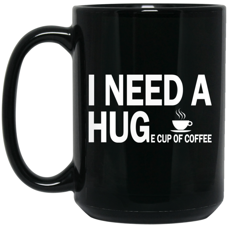 Coffee Lovers Mug I Need A Huge Cup Of Coffee Funny 11oz - 15oz Black Mug CustomCat
