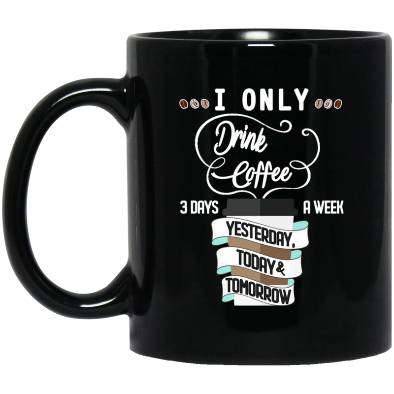 Coffee Lovers Mug I Only Drink Coffee 3 Days A Week Yesterday Today And Tomorrow 11oz - 15oz Black Mug CustomCat