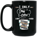 Coffee Lovers Mug I Only Drink Coffee 3 Days A Week Yesterday Today And Tomorrow 11oz - 15oz Black Mug CustomCat