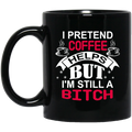 Coffee Lovers  Mug I Pretend Coffee Helps But I'm  Still A Btich 11oz - 15oz Black Mug CustomCat