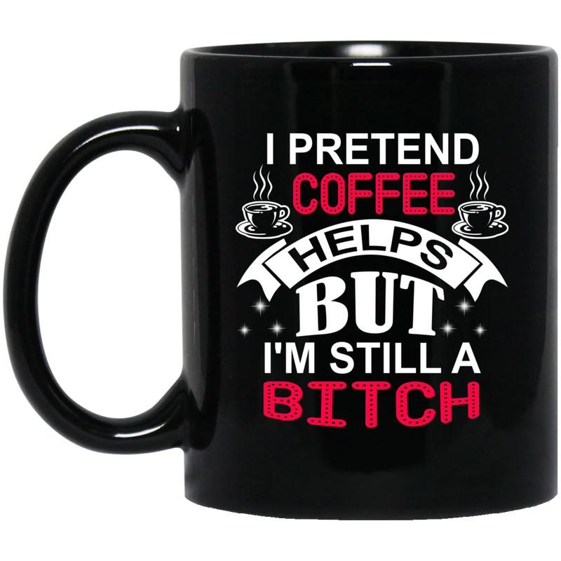 Coffee Lovers  Mug I Pretend Coffee Helps But I'm  Still A Btich 11oz - 15oz Black Mug CustomCat