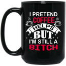 Coffee Lovers  Mug I Pretend Coffee Helps But I'm  Still A Btich 11oz - 15oz Black Mug CustomCat
