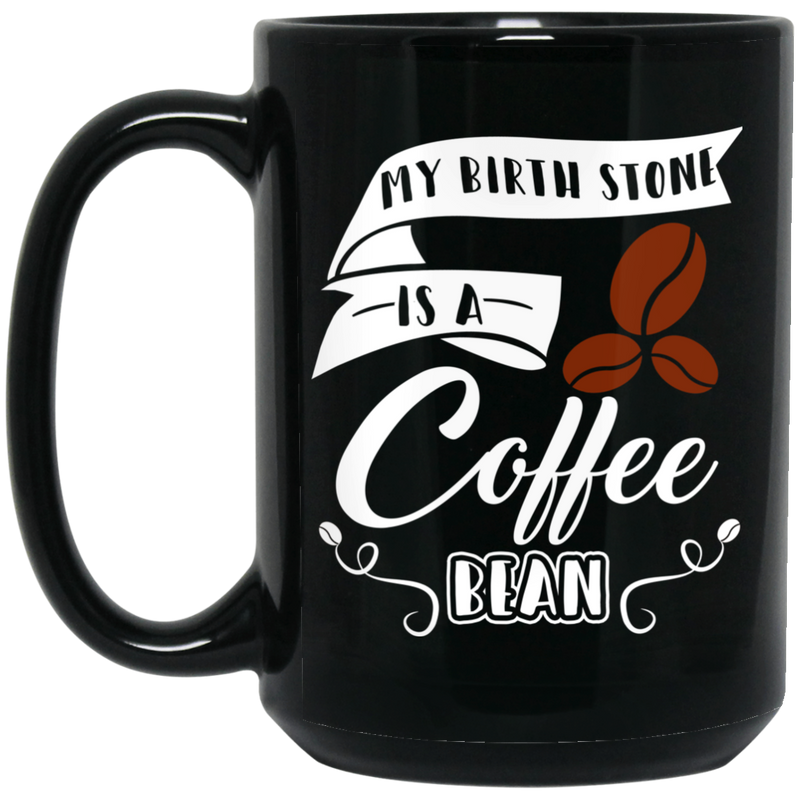 Coffee Lovers  Mug My Birth Stone Is A Coffee Bean 11oz - 15oz Black Mug CustomCat