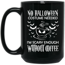 Coffee Lovers Mug No Halloween Costume Needed I'm Scary Enough Without Coffee 11oz - 15oz Black Mug CustomCat