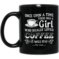 Coffee Lovers Mug Once Upon A Time There Was A Girl Who Really Loved Coffee It Was Me The End 11oz - 15oz Black Mug CustomCat