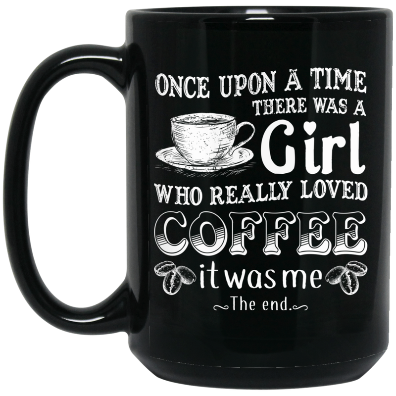 Coffee Lovers Mug Once Upon A Time There Was A Girl Who Really Loved Coffee It Was Me The End 11oz - 15oz Black Mug CustomCat