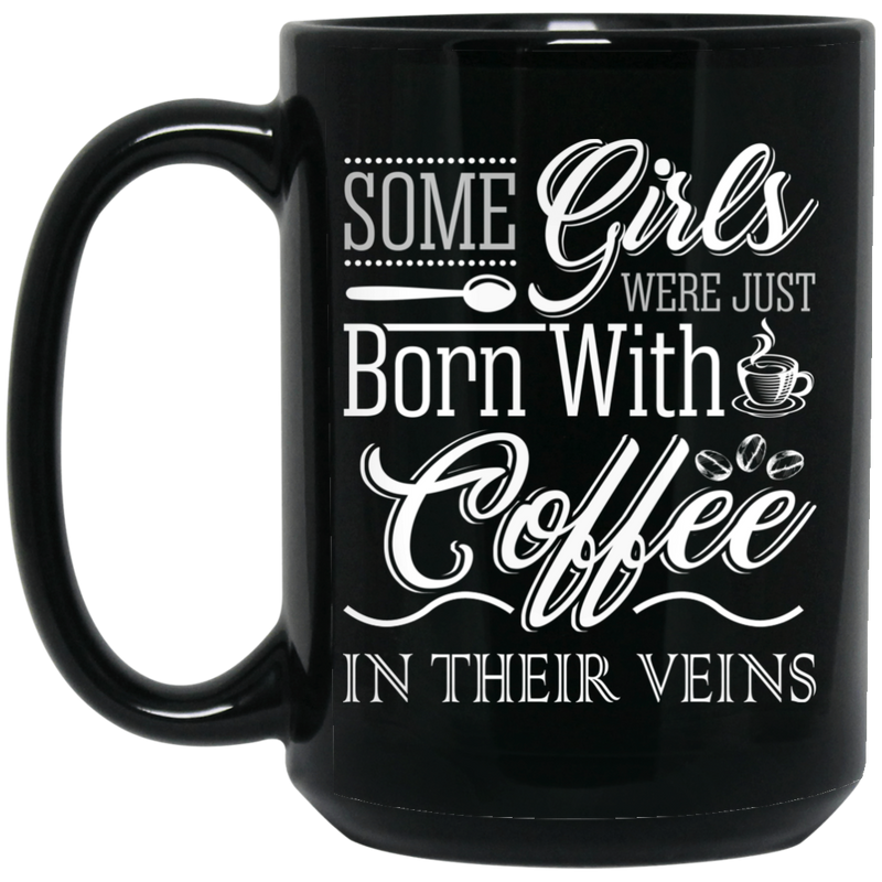 Coffee Lovers Mug Some Girls Were Just Born With Coffee In Their Veins 11oz - 15oz Black Mug CustomCat