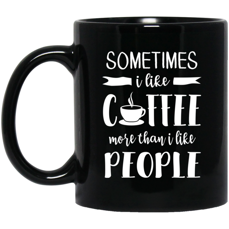 Coffee Lovers Mug Sometimes I Like Coffee More Than I Like People 11oz - 15oz Black Mug CustomCat