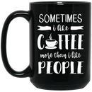 Coffee Lovers Mug Sometimes I Like Coffee More Than I Like People 11oz - 15oz Black Mug CustomCat