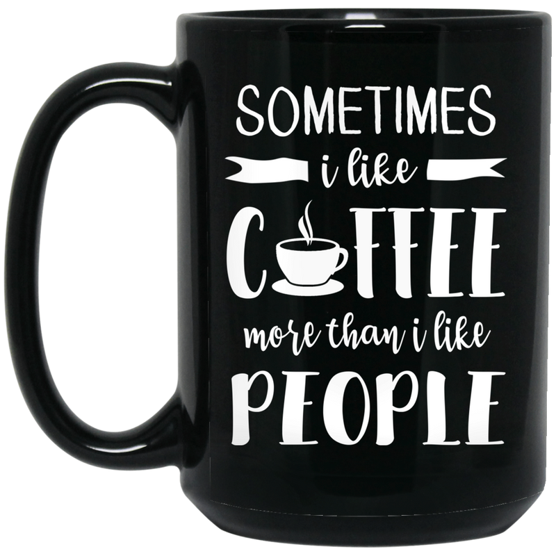 Coffee Lovers Mug Sometimes I Like Coffee More Than I Like People 11oz - 15oz Black Mug CustomCat