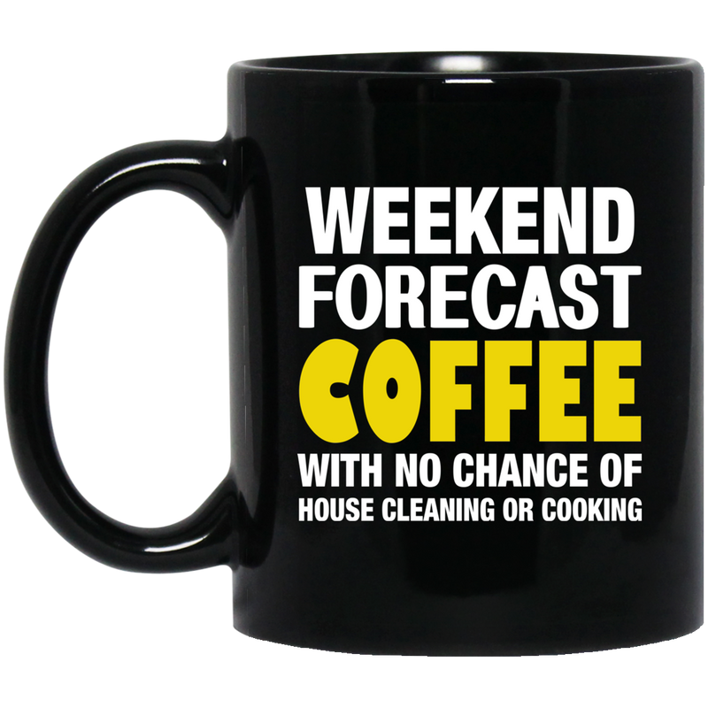 Coffee Lovers Mug Weekend Forecast Coffee With No Chance Of House Cleaning Or Cooking 11oz - 15oz Black Mug CustomCat