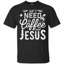 Coffee T-Shirt All I Need Is Coffee And Jesus Funny Coffee Lover Beautiful Coffee Shirts CustomCat