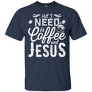 Coffee T-Shirt All I Need Is Coffee And Jesus Funny Coffee Lover Beautiful Coffee Shirts CustomCat