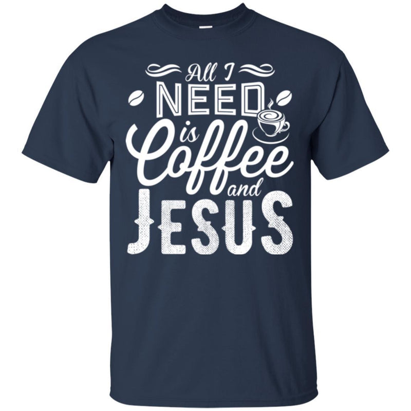 Coffee T-Shirt All I Need Is Coffee And Jesus Funny Coffee Lover Beautiful Coffee Shirts CustomCat