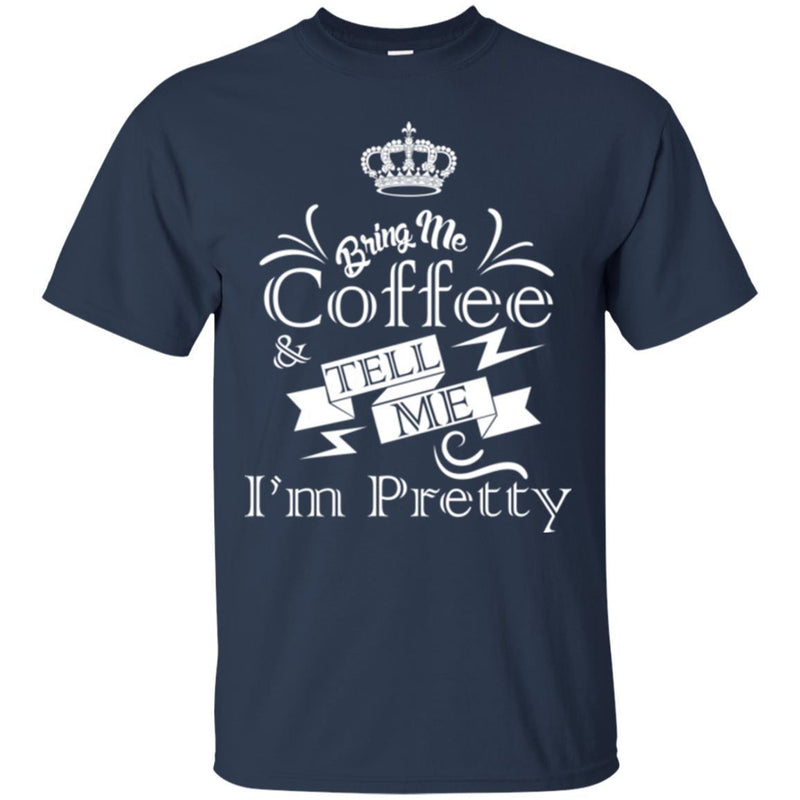 Coffee T-Shirt Bring Me Coffee Tell Me I'm Pretty Funny Coffee Lover Beautiful Coffee Shirts CustomCat