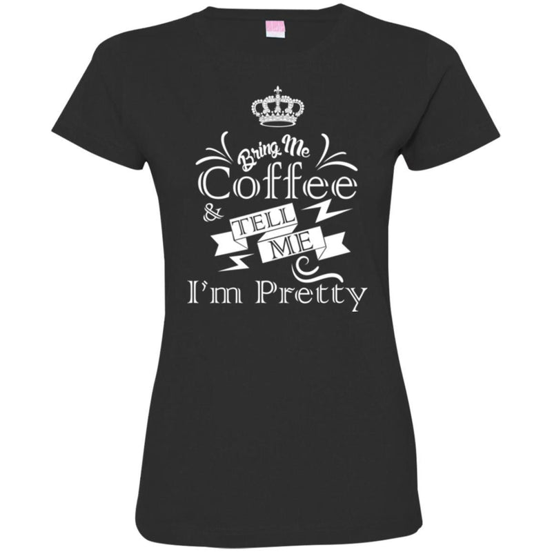 Coffee T-Shirt Bring Me Coffee Tell Me I'm Pretty Funny Coffee Lover Beautiful Coffee Shirts CustomCat